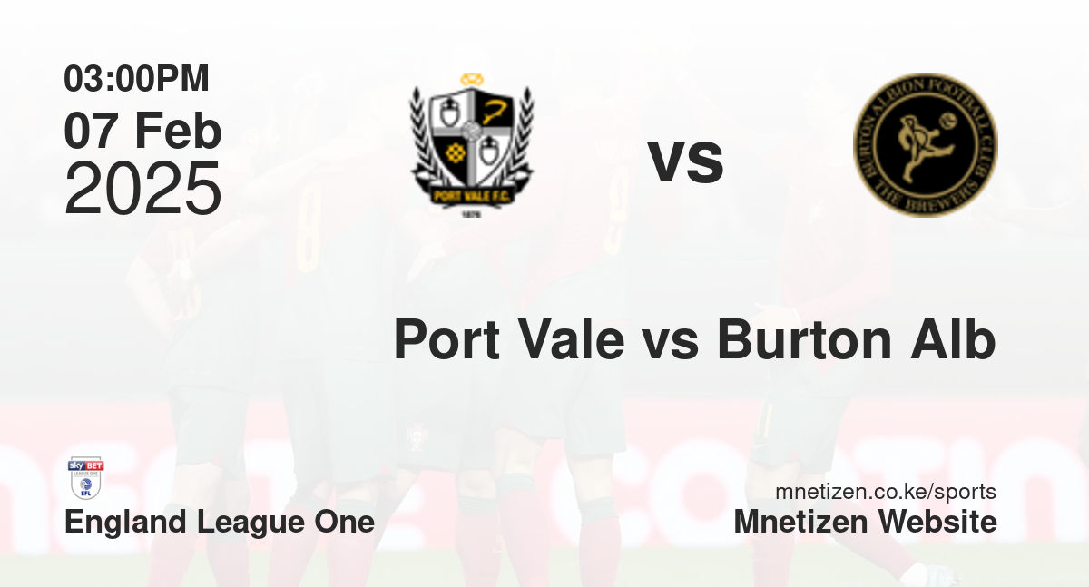 Port Vale vs Burton Albion | 07 Feb 2025 Match