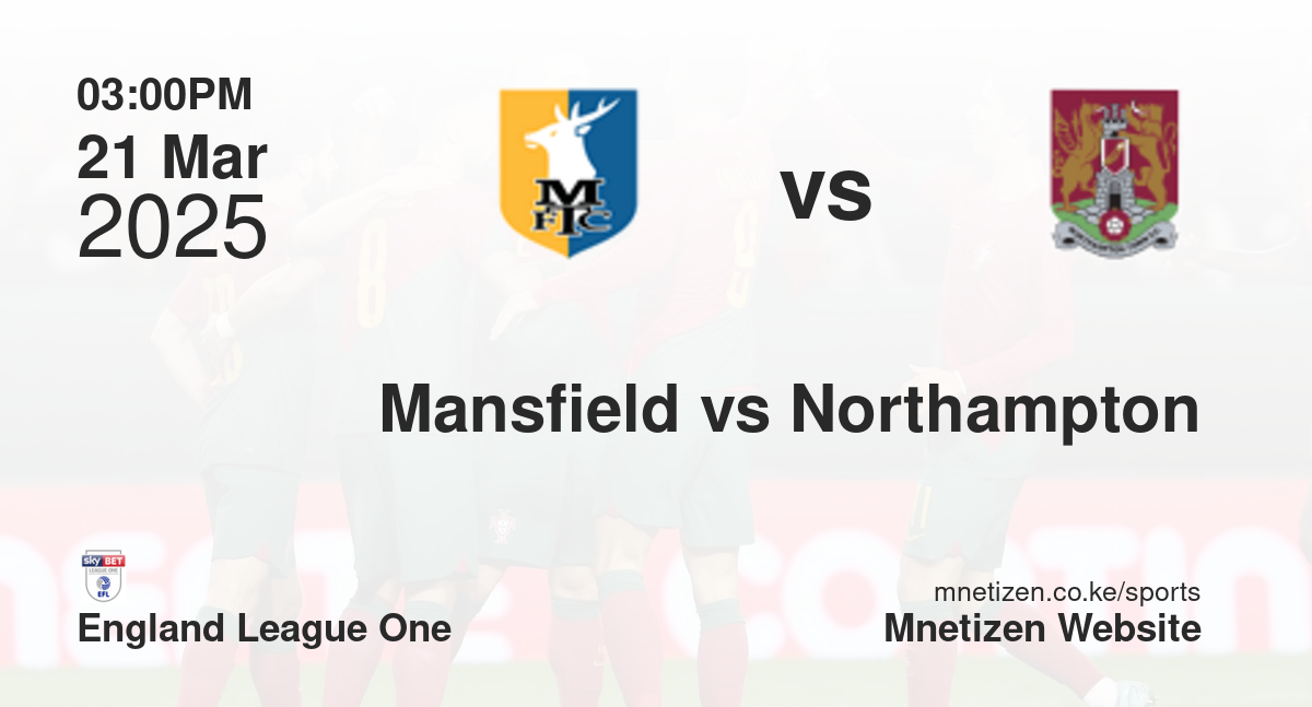 Mansfield Town vs Northampton Town | 21 Mar 2025 Match