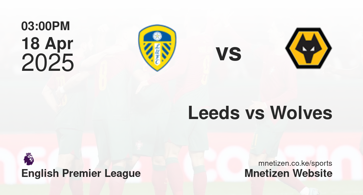 Leeds United vs Wolverhampton Wanderers | 18 Apr 2025 Match
