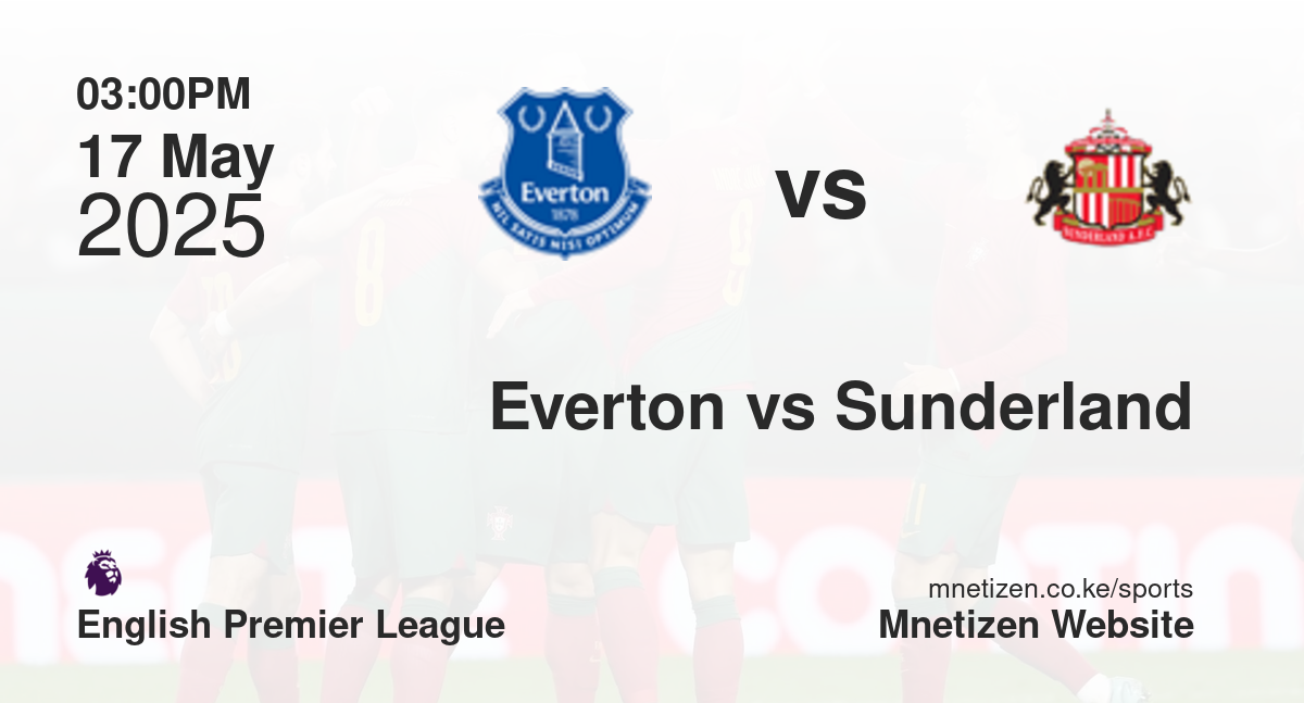 Everton vs Sunderland | 17 May 2025 Match