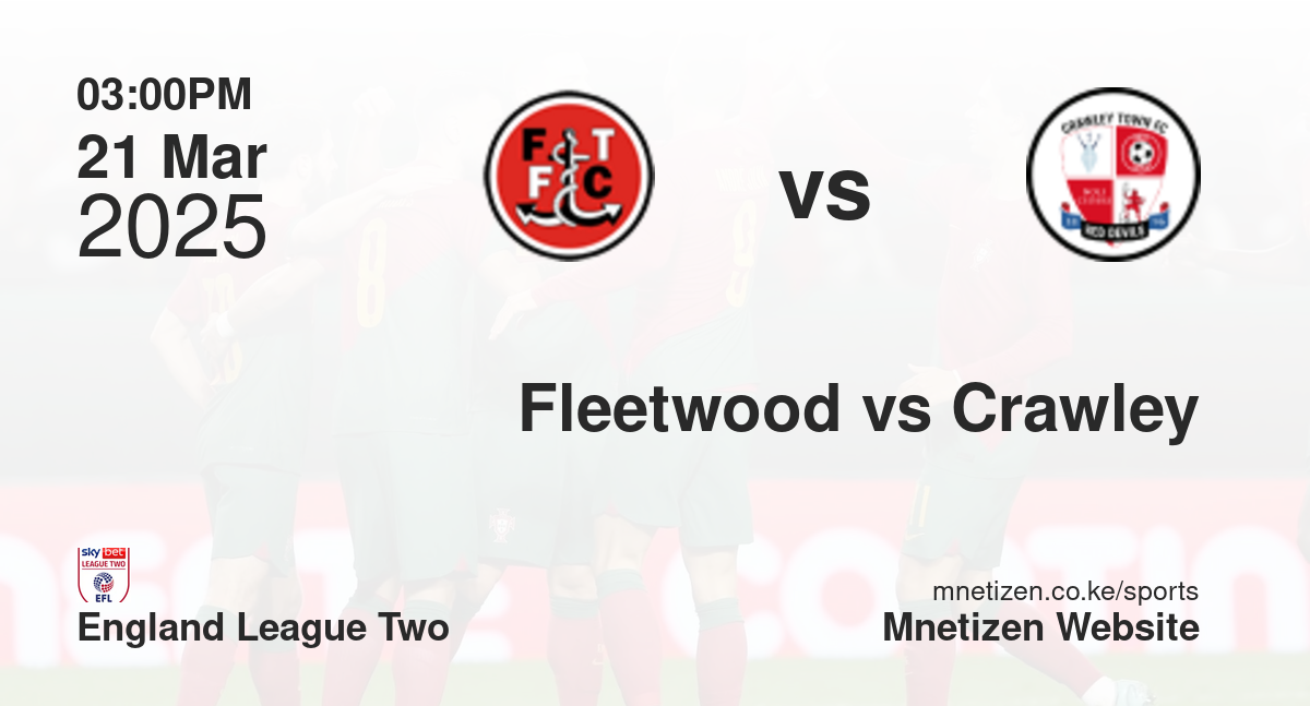 Fleetwood Town vs Crawley Town | 21 Mar 2025 Match