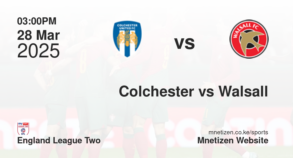 Colchester United vs Walsall | 28 Mar 2025 Match