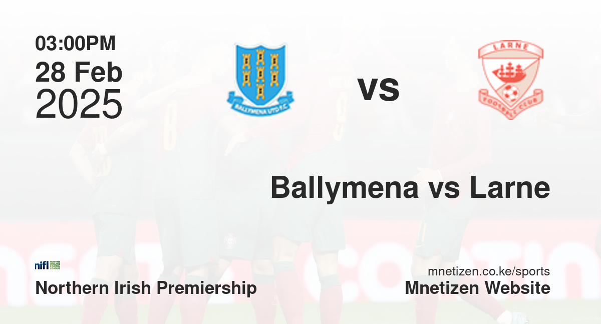Ballymena United vs Larne | 28 Feb 2025 Match