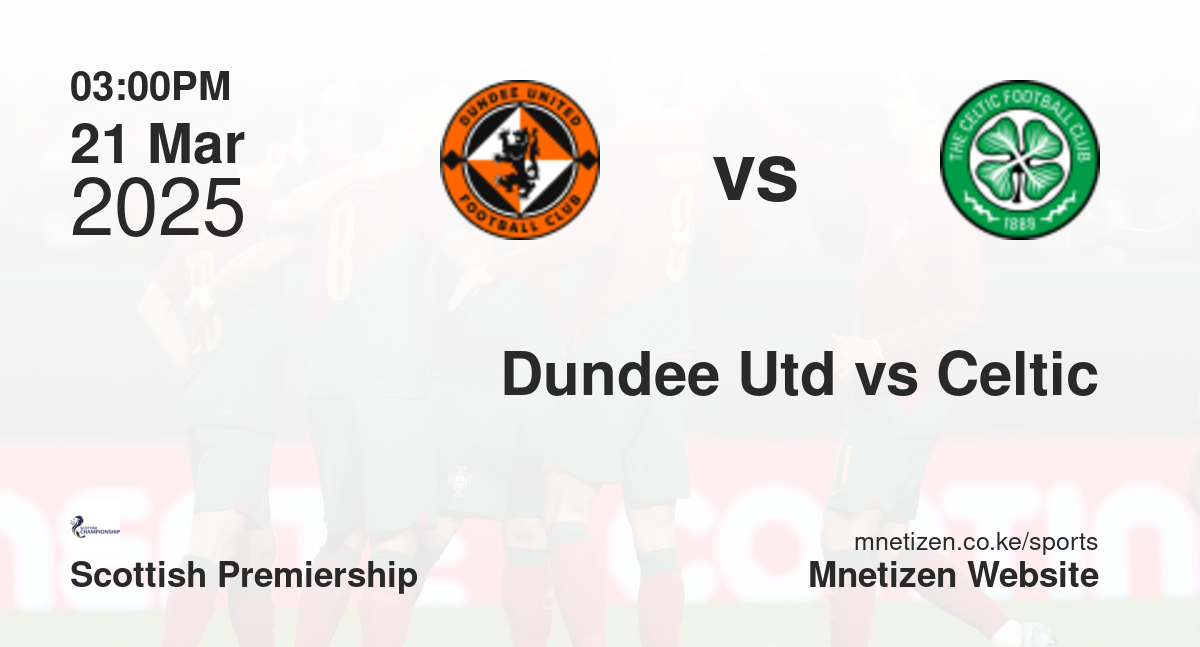 Dundee United vs Celtic | 21 Mar 2025 Match