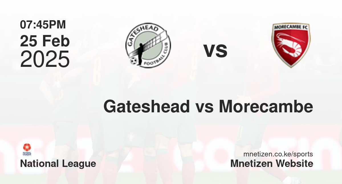 Gateshead vs Morecambe | 25 Feb 2025 Match