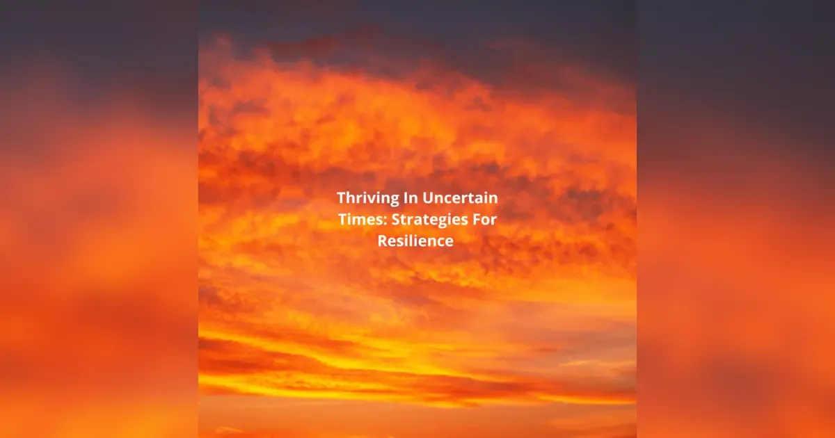 Thriving In Uncertain Times: Strategies For Resilience